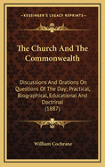 The Church and the Commonwealth; Discussions and Orations on Questions of the Day. Practical, Biographical, Educational and Doctrinal. Written During a Twenty Years Ministry