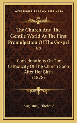 The Church and the Gentile World at the First Promulgation of the Gospel V2: Considerations on the Catholicity of the Church Soon After Her Birth (1878) - Thebaud, Augustus J