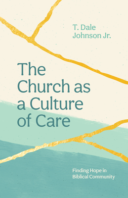 The Church as a Culture of Care: Finding Hope in Biblical Community - Johnson, T Dale