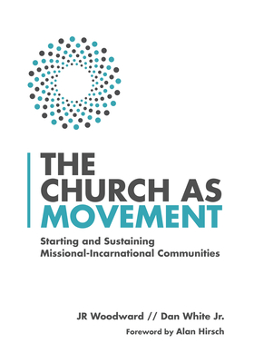 The Church as Movement: Starting and Sustaining Missional-Incarnational Communities - Woodward, Jr, and White Jr, Dan, and Hirsch, Alan (Foreword by)