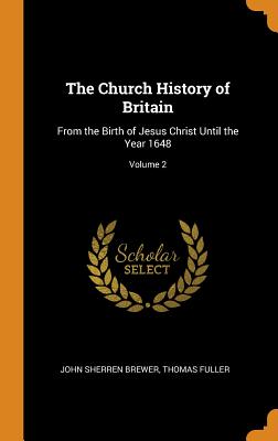 The Church History of Britain: From the Birth of Jesus Christ Until the Year 1648; Volume 2 - Brewer, John Sherren, and Fuller, Thomas