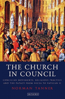 The Church in Council: Conciliar Movements, Religious Practice and the Papacy from Nicaea to Vatican II - Tanner, Norman, Dr.