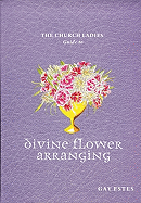 The Church Ladies' Guide to Divine Flower Arranging