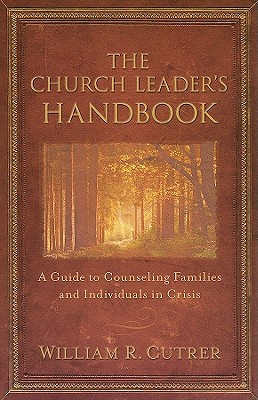 The Church Leader's Handbook: A Guide to Counseling Families and Individuals in Crisis - Cutrer, William