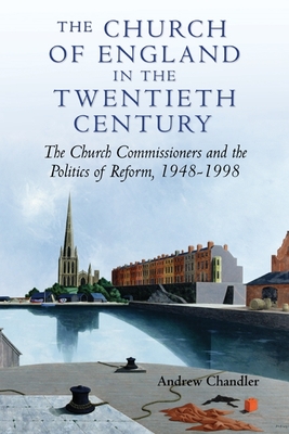 The Church of England in the Twentieth Century: The Church Commissioners and the Politics of Reform, 1948-1998 - Chandler, Andrew