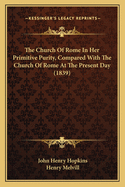 The Church Of Rome In Her Primitive Purity, Compared With The Church Of Rome At The Present Day (1839)