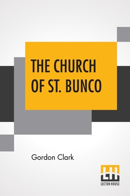 The Church Of St. Bunco: A Drastic Treatment Of A Copyrighted Religion- Un-Christian Non-Science - Clark, Gordon