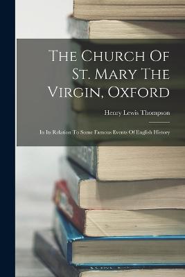 The Church Of St. Mary The Virgin, Oxford: In Its Relation To Some Famous Events Of English History - Thompson, Henry Lewis