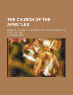The Church of the Apostles: Being an Outline of the History of the Church of the Apostolic Age