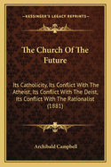 The Church of the Future: Its Catholicity, Its Conflict with the Atheist, Its Conflict with the Deist, Its Conflict with the Rationalist (1881)