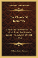 The Church of Tomorrow: Addressed Delivered in the United States and Canada During the Autumn of 1891 (1892)