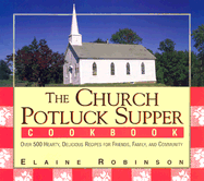 The Church Potluck Supper Cookbook: Over 500 Hearty, Delicious Recipes for Friends, Family, and Community - Robinson, Elaine