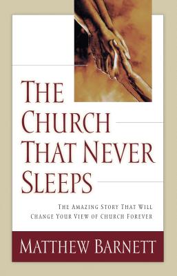 The Church That Never Sleeps: The Amazing Story That Will Change Your View of Church Forever - Barnett, Matthew