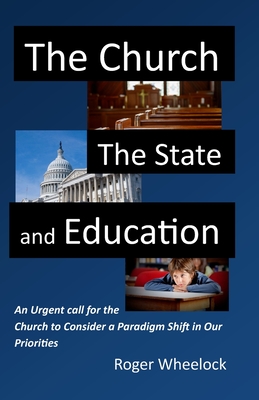 The Church, the State, and Education: An Urgent call for the Church to Consider - Wheelock, Roger