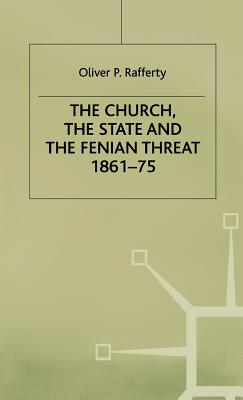 The Church, the State and the Fenian Threat 1861-75 - Rafferty, O.