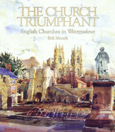 The Church Triumphant: English Churches in Watercolour - Moody, Bob (Editor)