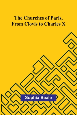The Churches of Paris, from Clovis to Charles X - Beale, Sophia
