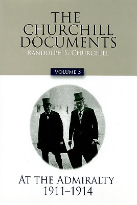 The Churchill Documents, Volume 5: At the Admiralty, 1911-1914 Volume 5 - Churchill, Winston S, Sir, and Churchill, Randolph S (Editor)
