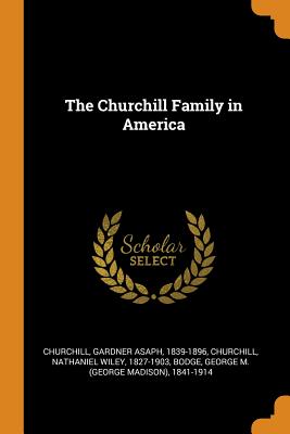 The Churchill Family in America - Churchill, Gardner Asaph, and Churchill, Nathaniel Wiley, and Bodge, George M 1841-1914