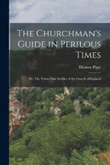 The Churchman's Guide in Perilous Times; or, The Thirty-Nine Articles of the Church of England