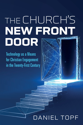 The Church's New Front Door: Technology as a Means for Christian Engagement in the Twenty-First Century - Topf, Daniel