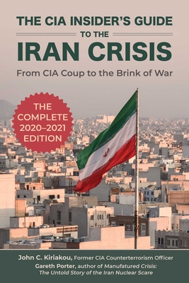 The CIA Insider's Guide to the Iran Crisis: From CIA Coup to the Brink of War - Porter, Gareth, and Kiriakou, John