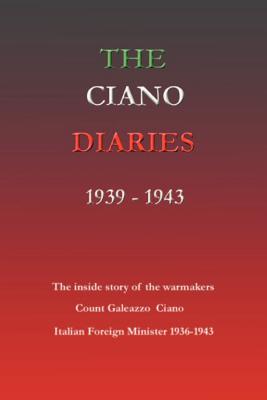 The Ciano Diaries 1939-1943: The Complete, Unabridged Diaries of Count Galeazzo Ciano, Italian Minister of Foreign Affairs, 1936-1943 - Gibson, Hugh, and Count Galeazzo Ciano, and Ciano, Galeazzo