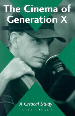 The Cinema of Generation X: A Critical Study of Films and Directors - Hanson, Peter
