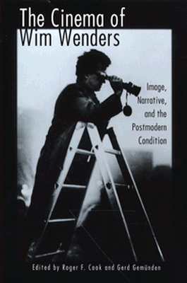 The Cinema of Wim Wenders: Image, Narrative, and the Postmodern Condition - Cook, Roger F (Editor), and Gem'unden, Gerd (Editor)