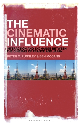 The Cinematic Influence: Interaction and Exchange Between the Cinemas of France and Japan - Pugsley, Peter C, and McCann, Ben