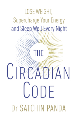 The Circadian Code: Lose weight, supercharge your energy and sleep well every night - Panda, Satchin, Dr.