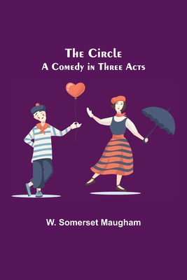 The Circle; A Comedy in Three Acts - Somerset Maugham, W