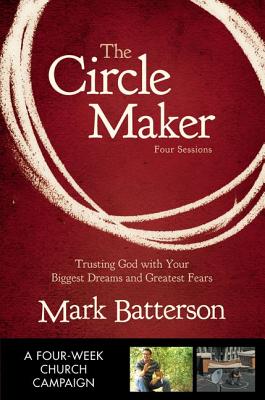 The Circle Maker: Praying Circles Around Your Biggest Dreams and Greatest Fears - Batterson, Mark