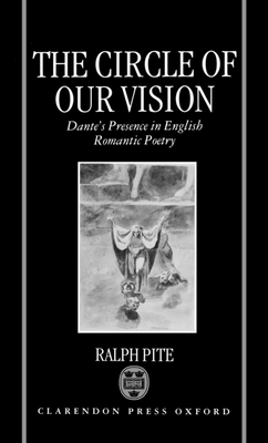 The Circle of Our Vision: Dante's Presence in English Romantic Poetry - Pite, Ralph