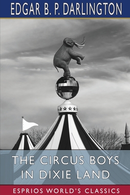 The Circus Boys in Dixie Land (Esprios Classics): or, Winning the Plaudits of the Sunny South - Darlington, Edgar B P