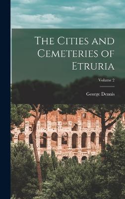 The Cities and Cemeteries of Etruria; Volume 2 - Dennis, George