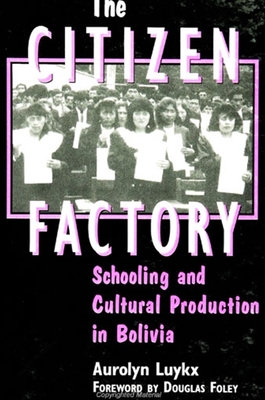 The Citizen Factory: Schooling and Cultural Production in Bolivia - Luykx, Aurolyn