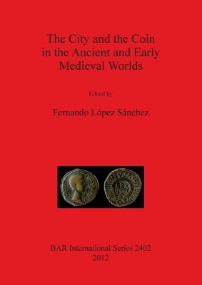 The City and the Coin in the Ancient and Early Medieval Worlds - Lpez Snchez, Fernando (Editor)