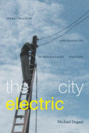 The City Electric: Infrastructure and Ingenuity in Postsocialist Tanzania