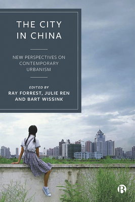 The City in China: New Perspectives on Contemporary Urbanism - Forrest, Ray (Editor), and Ren, Julie (Editor), and Wissink, Bart (Editor)