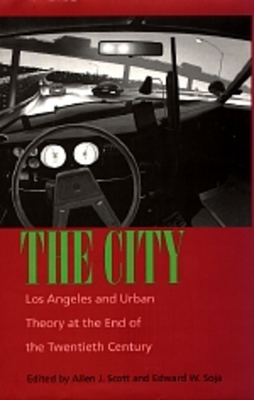 The City: Los Angeles and Urban Theory at the End of the Twentieth Century - Scott, Allen J (Editor), and Soja, Edward W (Editor)