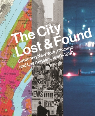 The City Lost and Found: Capturing New York, Chicago, and Los Angeles, 1960-1980 - Bussard, Katherine A., and Fisher, Alison, and Foster-Rice, Gregory