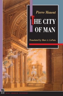 The City of Man - Manent, Pierre, and LePain, Marc A. (Translated by), and Elshtain, Jean Bethke (Foreword by)
