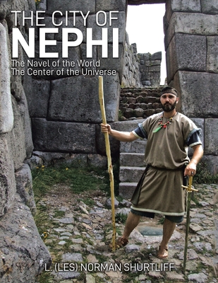 The City of Nephi: The Navel of the World The Center of the Universe - Shurtliff, L (Les) Norman