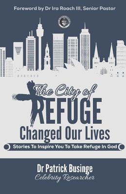 The City of Refuge Changed Our Lives: Stories to Inspire You to Take Refuge in God - Roach III, Ira (Foreword by), and Businge, Patrick