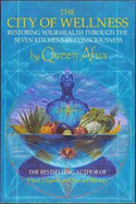 The City of Wellness: Restoring Your Health Through the Seven Kitchens of Consciousness