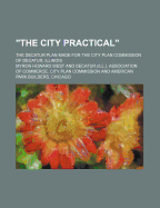 The City Practical; The Decatur Plan Made for the City Plan Commission of Decatur, Illinois