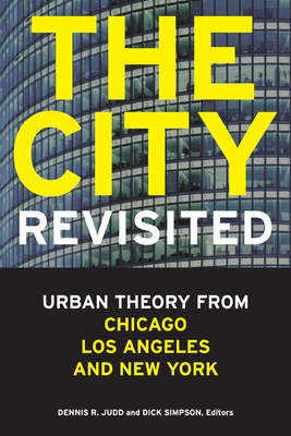 The City, Revisited: Urban Theory from Chicago, Los Angeles, and New York - Judd, Dennis R, Professor (Editor), and Simpson, Dick (Editor), and Abu-Lughod, Janet L (Contributions by)