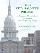 The City Saunter Project: The Photographic & Narrative Quest to Discover the Wholeness of Lansing, Michigan