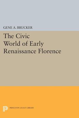 The Civic World of Early Renaissance Florence - Brucker, Gene A